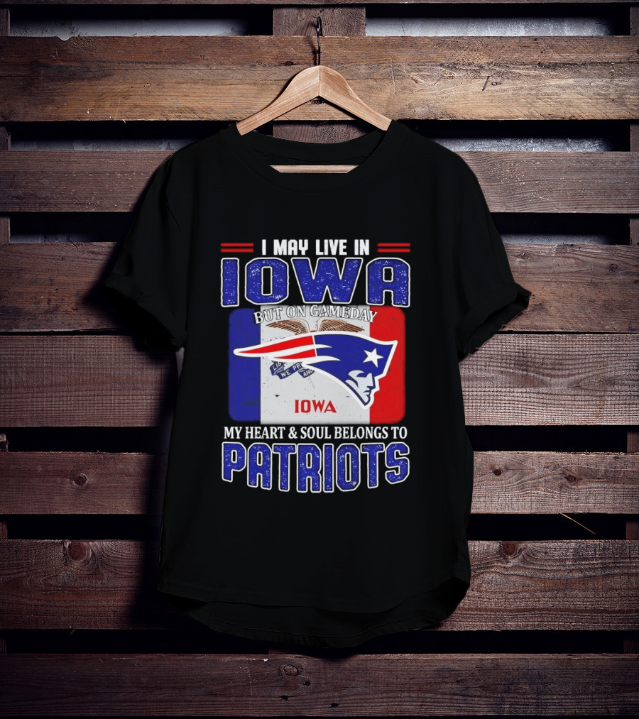 I May Live In Iowa My Heart And Soul Belongs To New England Patriots T-Shirt