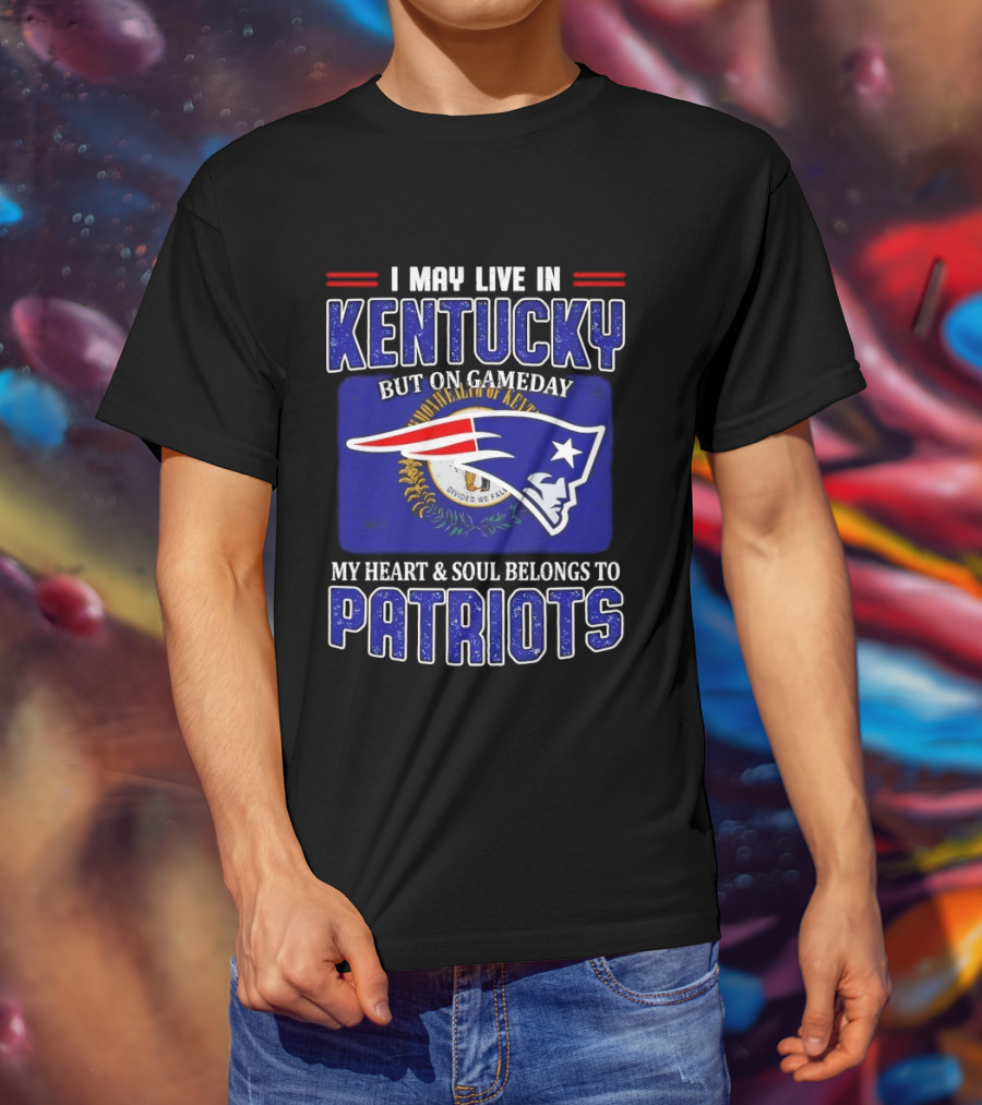 I May Live In Kentucky But On Gameday My Heart And Soul Belongs To Patriots T-Shirt
