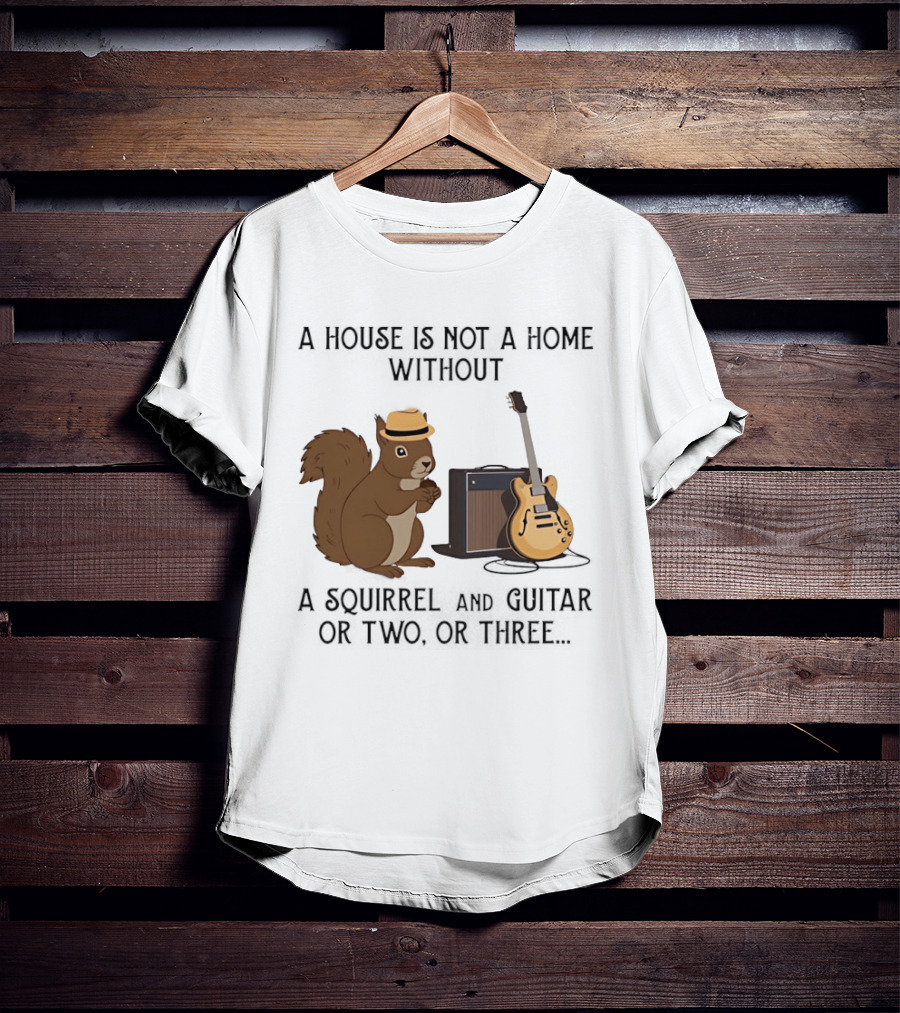 A House Is Not A Home Without A Squirrel And Guitar Or Two Or Three T-Shirt
