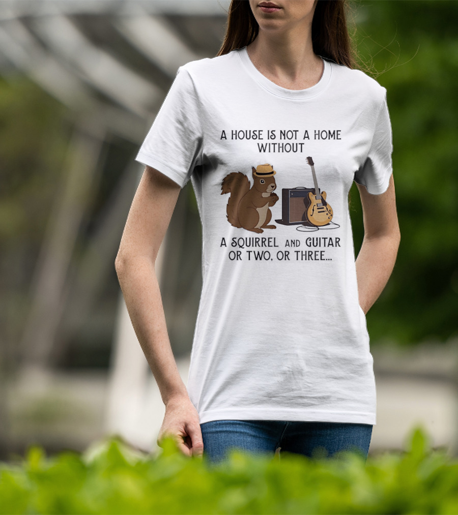 A House Is Not A Home Without A Squirrel And Guitar Or Two Or Three T-Shirt