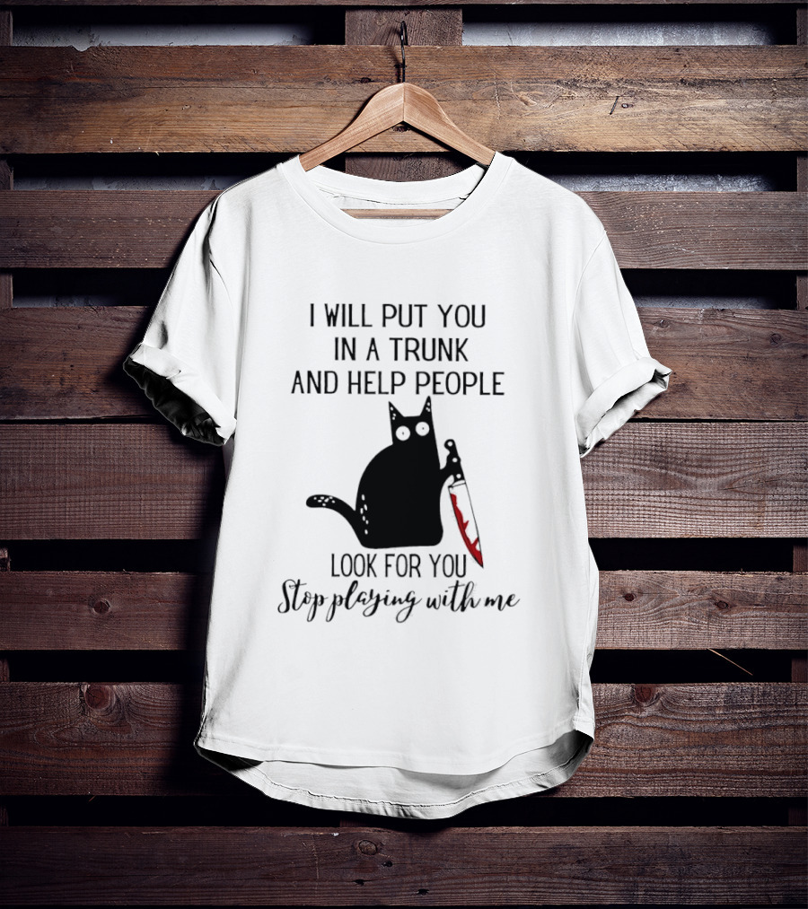 I Will Put You In A Trunk And Help People Look For You Black Cat Holding Knife Stop Playing With Me T-Shirt