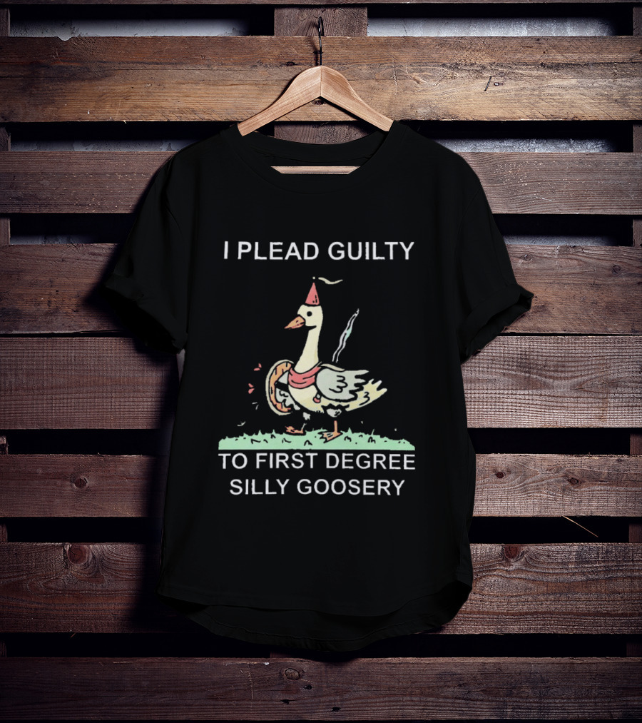 I Plead Guilty To First Degree Silly Goosery Silly Goose T-Shirt