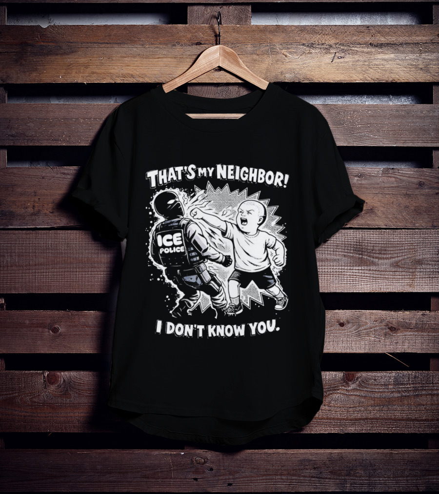 That's My Neighbor I Don't Know You ICE Anti Immigration T-Shirt