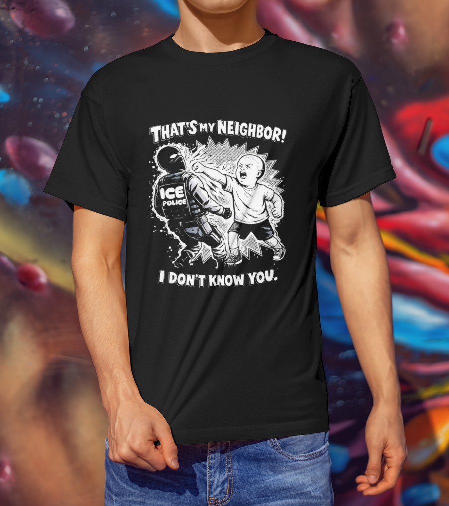 That's My Neighbor I Don't Know You ICE Anti Immigration T-Shirt