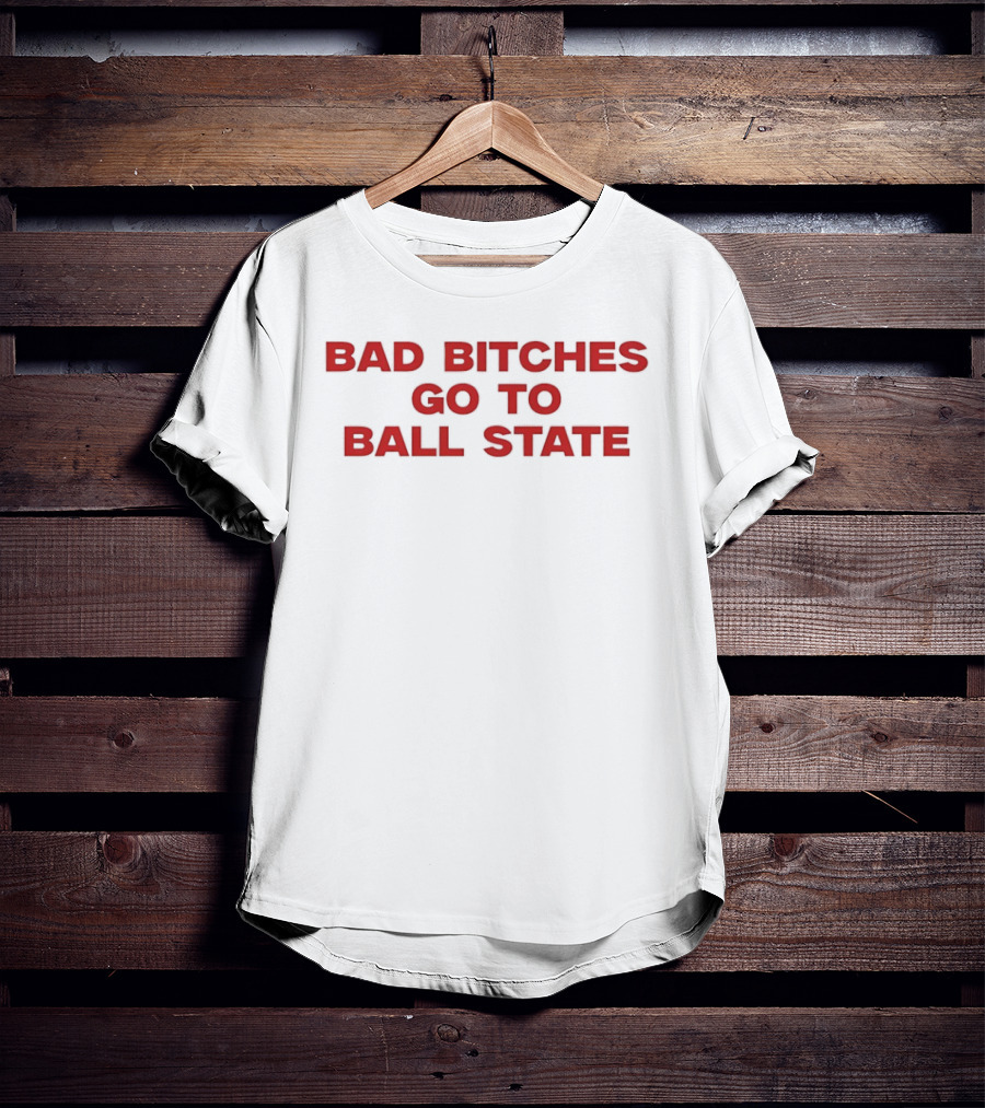 Bad Bitches Go To Ball State BSU Football T-Shirt