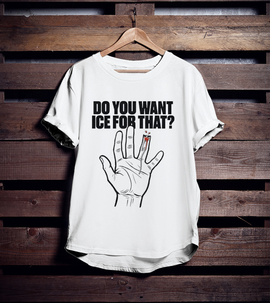 Do You Want ICE For That Hand Bloody Finger T-Shirt