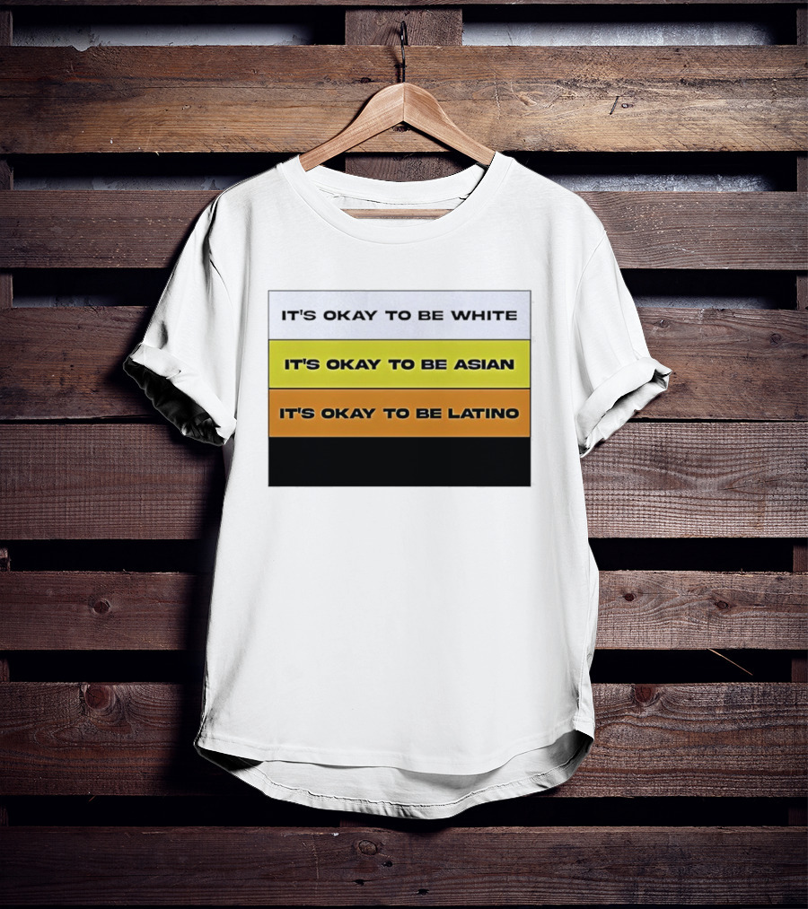 It's Okay To Be White It's Okay To Be Asian It's Okay To Be Latino T-Shirt