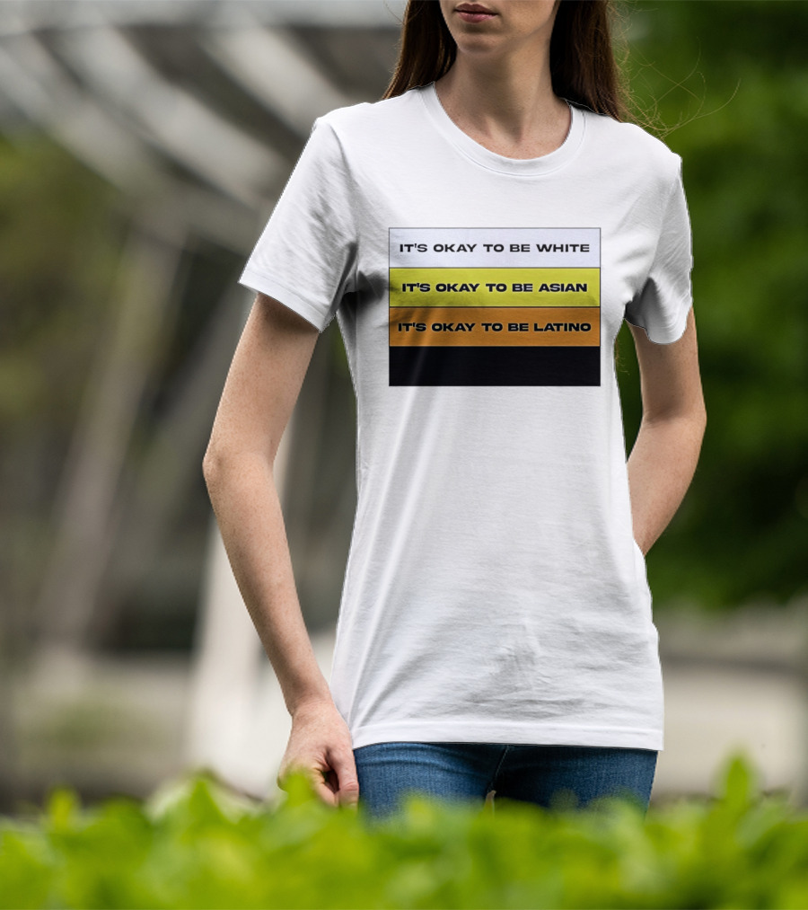 It's Okay To Be White It's Okay To Be Asian It's Okay To Be Latino T-Shirt