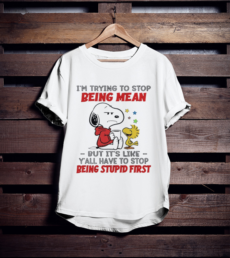 Snoopy I'm Trying To Stop Being Mean Y'all Have To Stop Being Stupid First T-Shirt