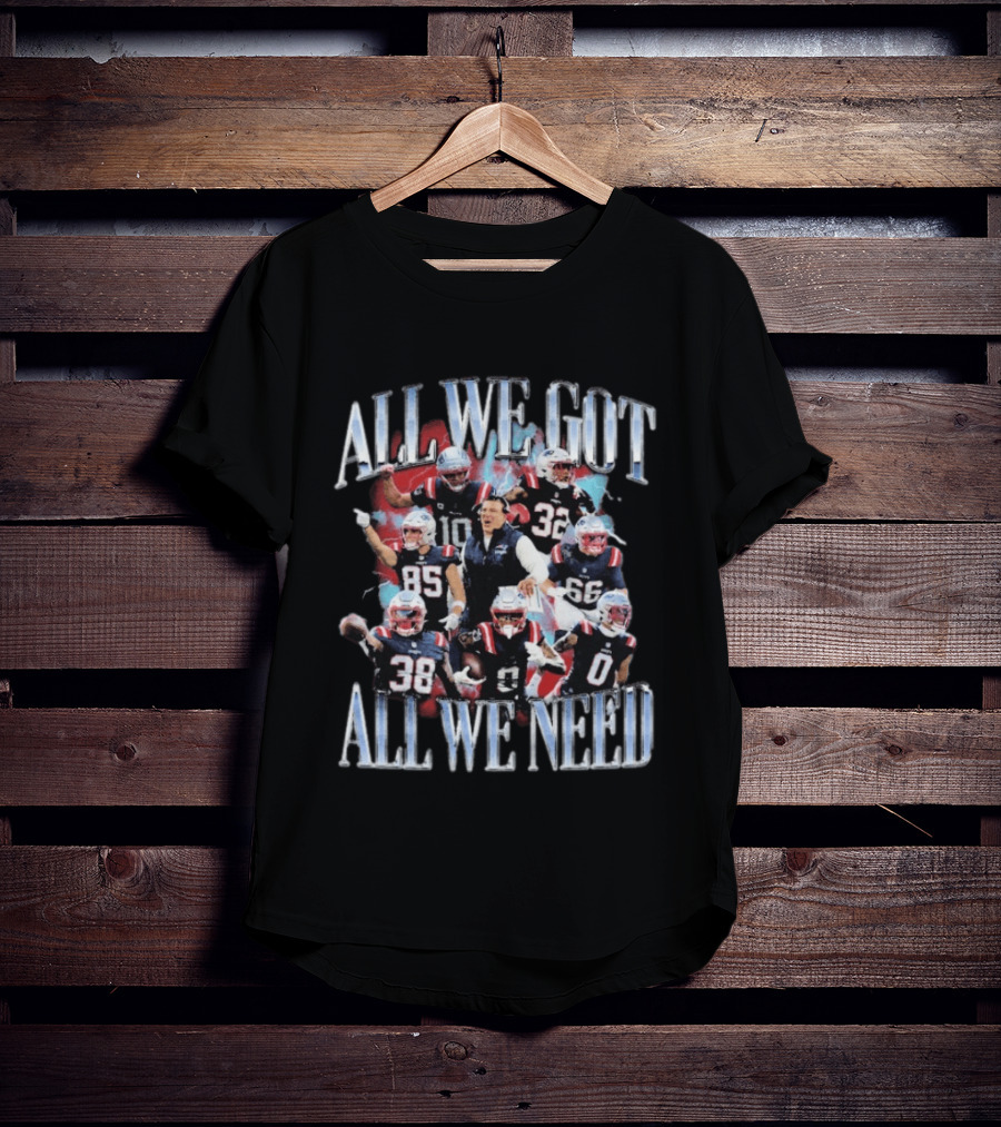 New England Patriots All We Got All We Need Team Unity Fan T-Shirt