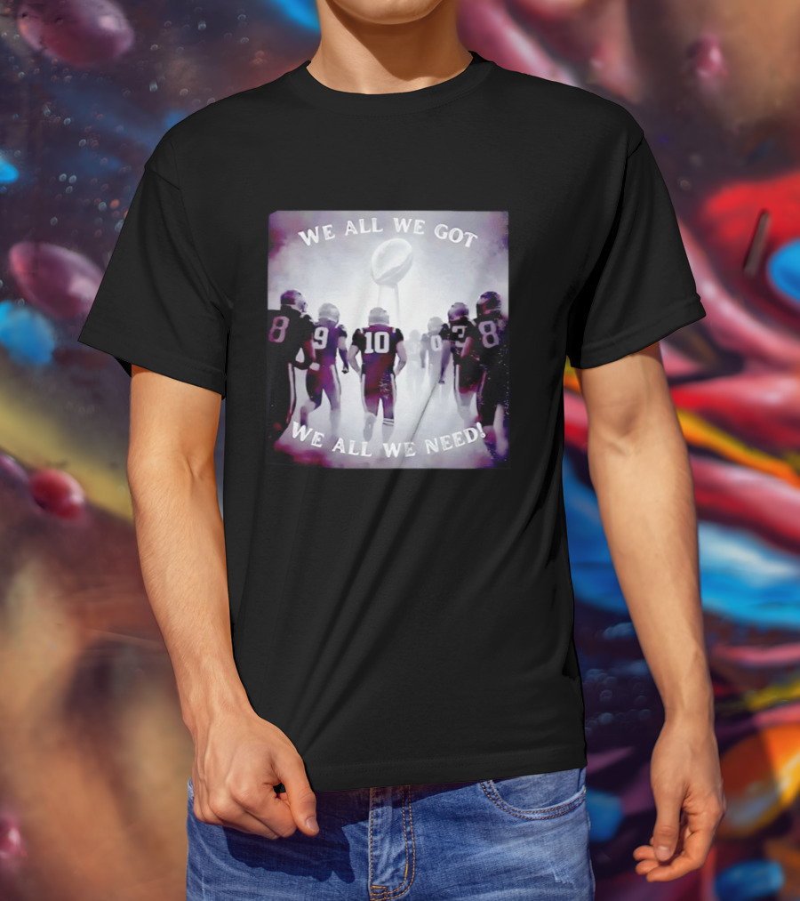 New England Patriots We All We Got We All We Need Football T-Shirt