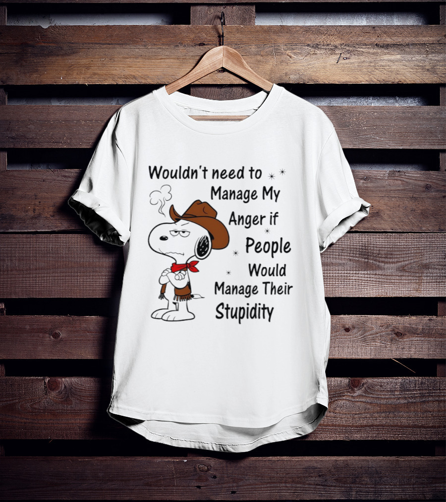 Snoopy Wouldn't Need To Manage My Anger If People Would Manage Their Stupidity T-Shirt