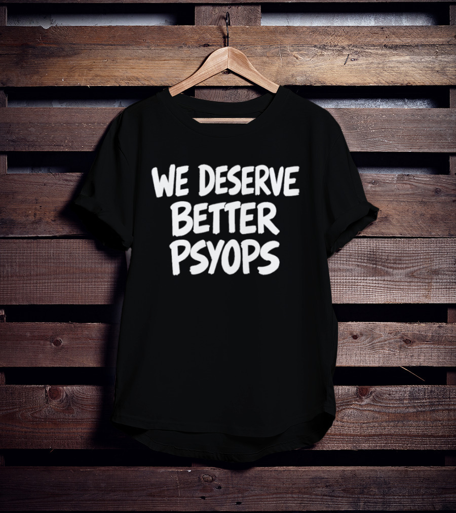 We Deserve Better Psyops Message T-Shirt