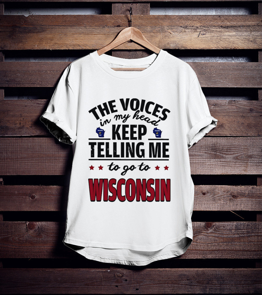 The Voices In My Head Keep Telling Me To Go To Wisconsin T-Shirt