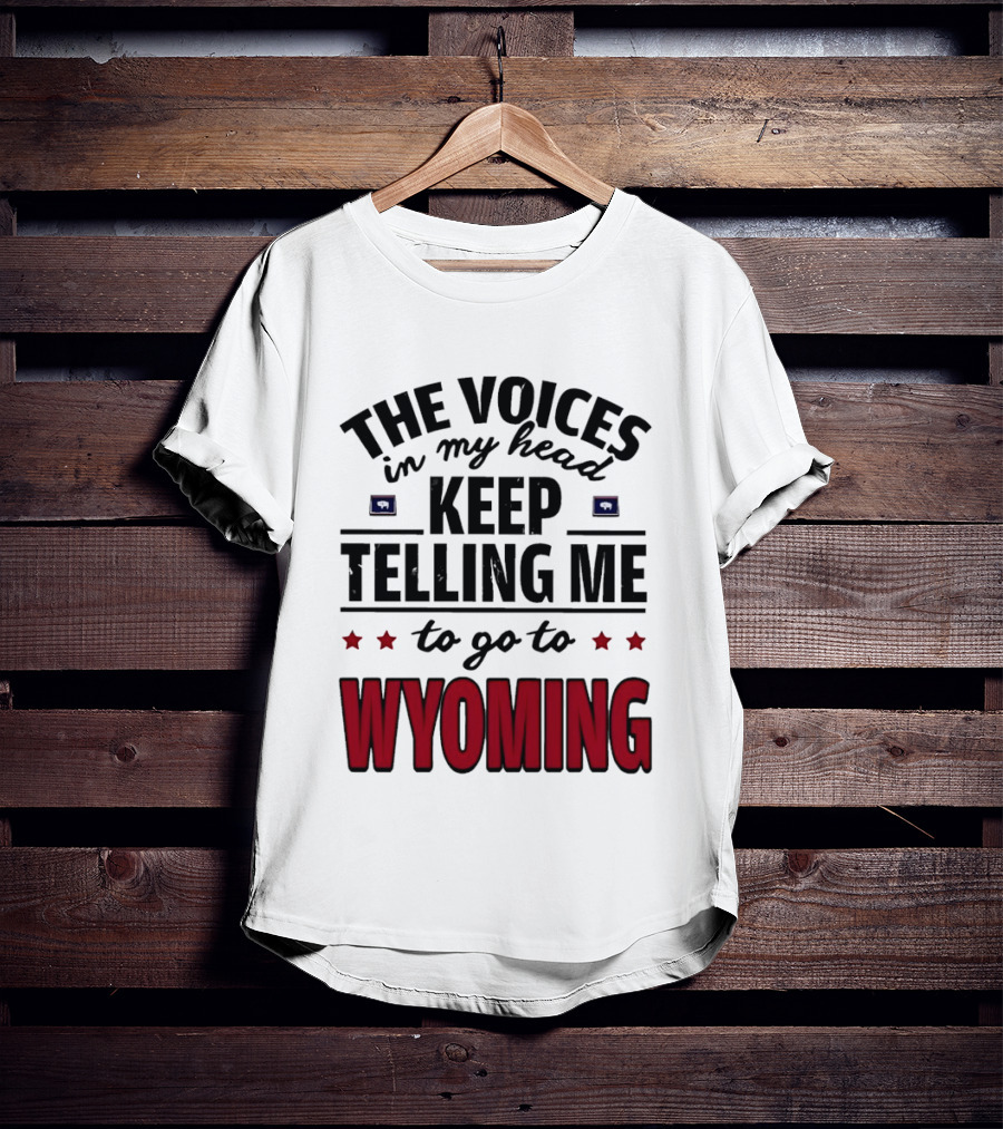 The Voices In My Head Keep Telling Me To Go To Wyoming Wyoming T-Shirt