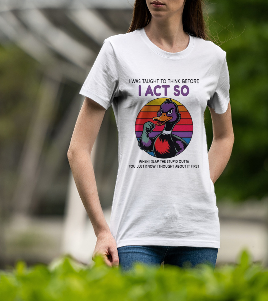 I Was Taught To Think Before I Act So Duck Humor Slap The Stupid Outta You T-Shirt