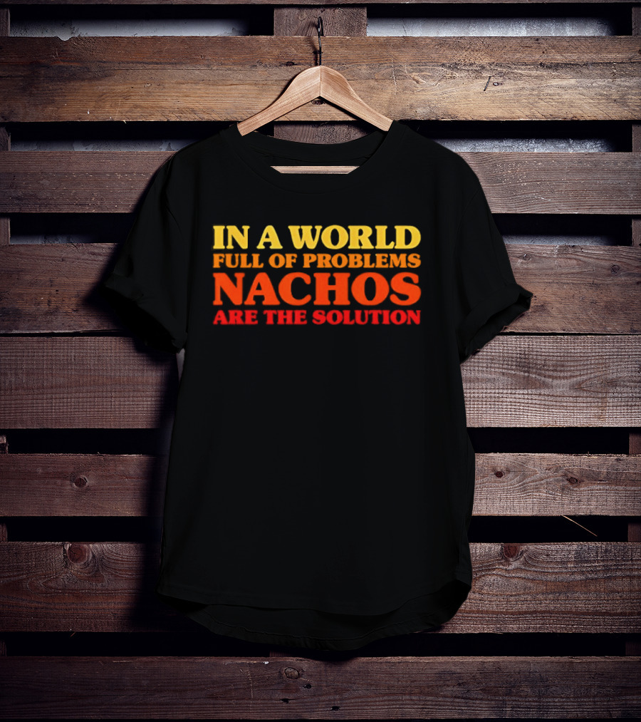 In A World Full Of Problems Nachos Are The Solution T-Shirt