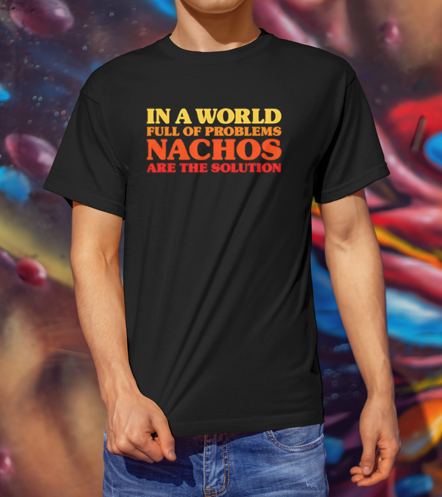 In A World Full Of Problems Nachos Are The Solution T-Shirt
