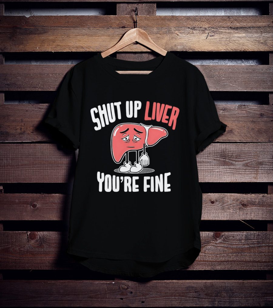 Shut Up Liver You're Fine Funny Cartoon Liver T-Shirt