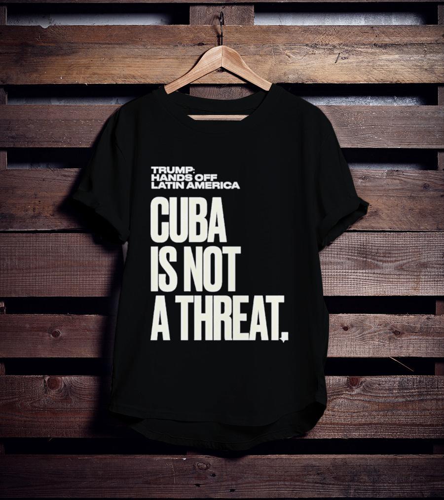 Trump Hands Off Latin America Cuba Is Not A Threat T-Shirt