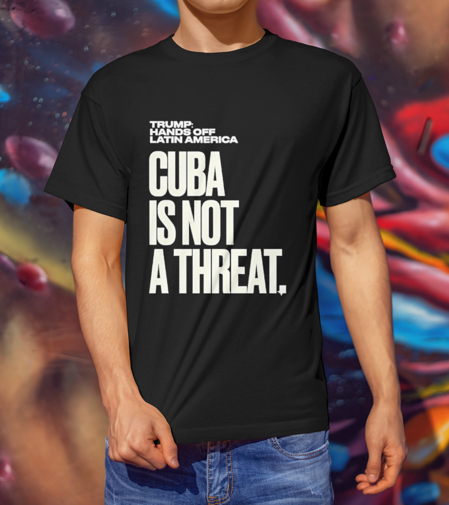 Trump Hands Off Latin America Cuba Is Not A Threat T-Shirt