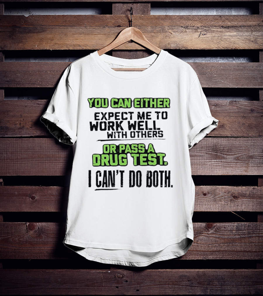 You Can Either Expect Me To Work Well With Others Or Pass A Drug Test I Can't Do Both T-Shirt