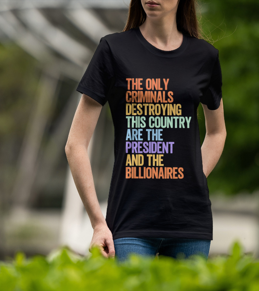 The Only Criminals Destroying This Country Are The President And The Billionaires T-Shirt
