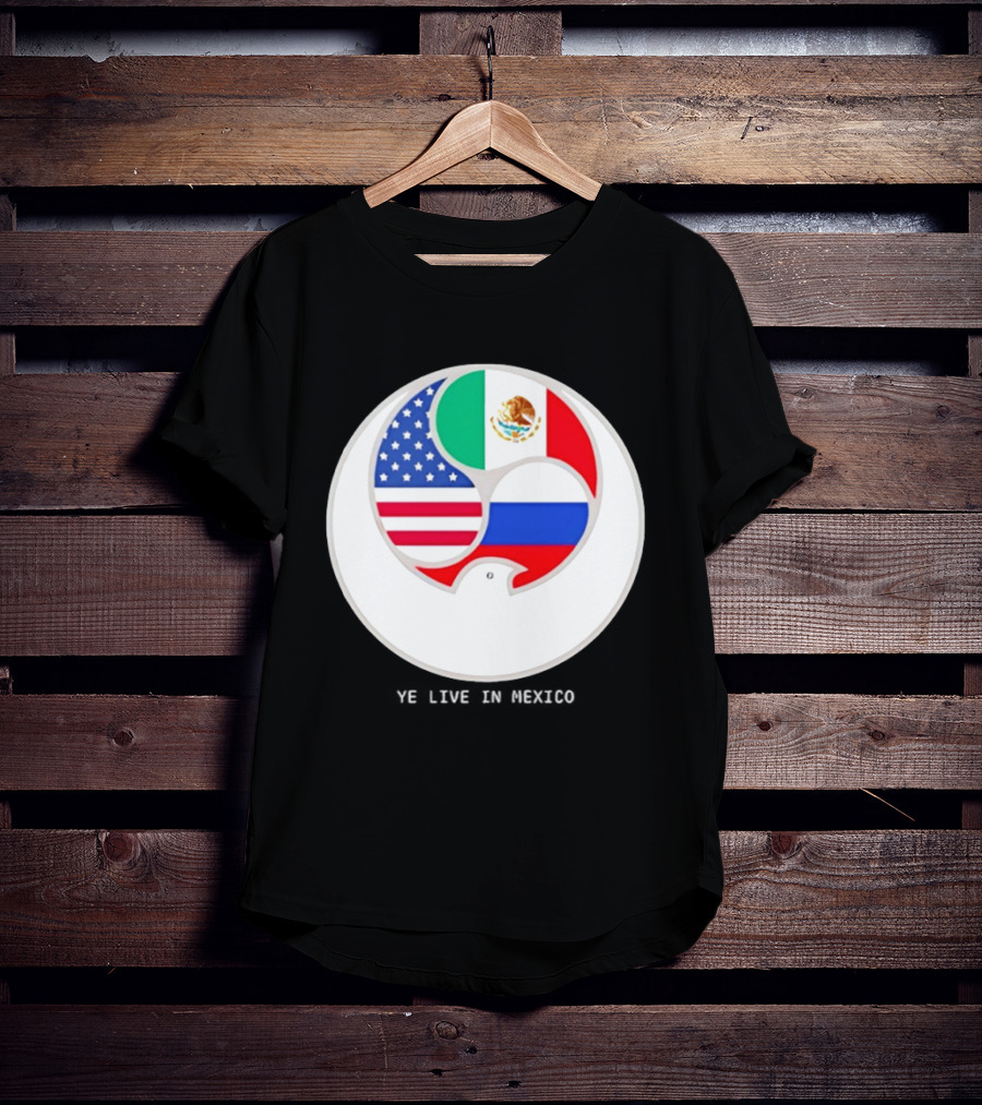 Flags Of USA Mexico Russia Ye Live In Mexico T-Shirt