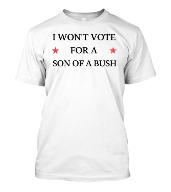 I Won't Vote For A Son Of A Bush Political Message With Stars T-Shirt