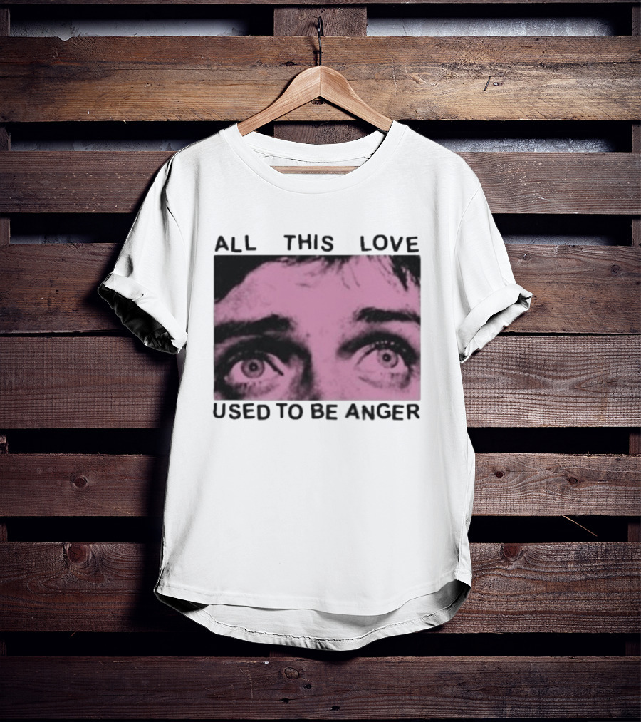 All This Love Used To Be Anger Eyes T-Shirt