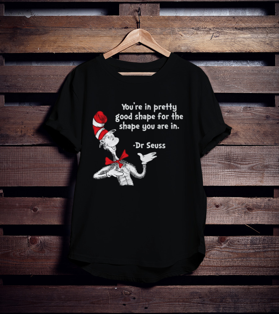 You're In Pretty Good Shape For The Shape You Are In Dr Seuss Cat In The Hat T-Shirt
