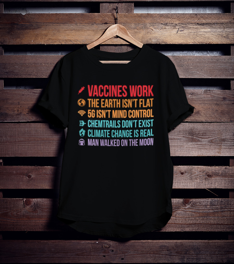 Vaccines Work The Earth Isn't Flat 5G Isn't Mind Control Chemtrails Don't Exist Climate Change Is Real Man Walked On The Moon T-Shirt
