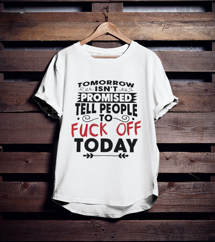 Tomorrow Isn't Promised Tell People To Fck Off Today T-Shirt