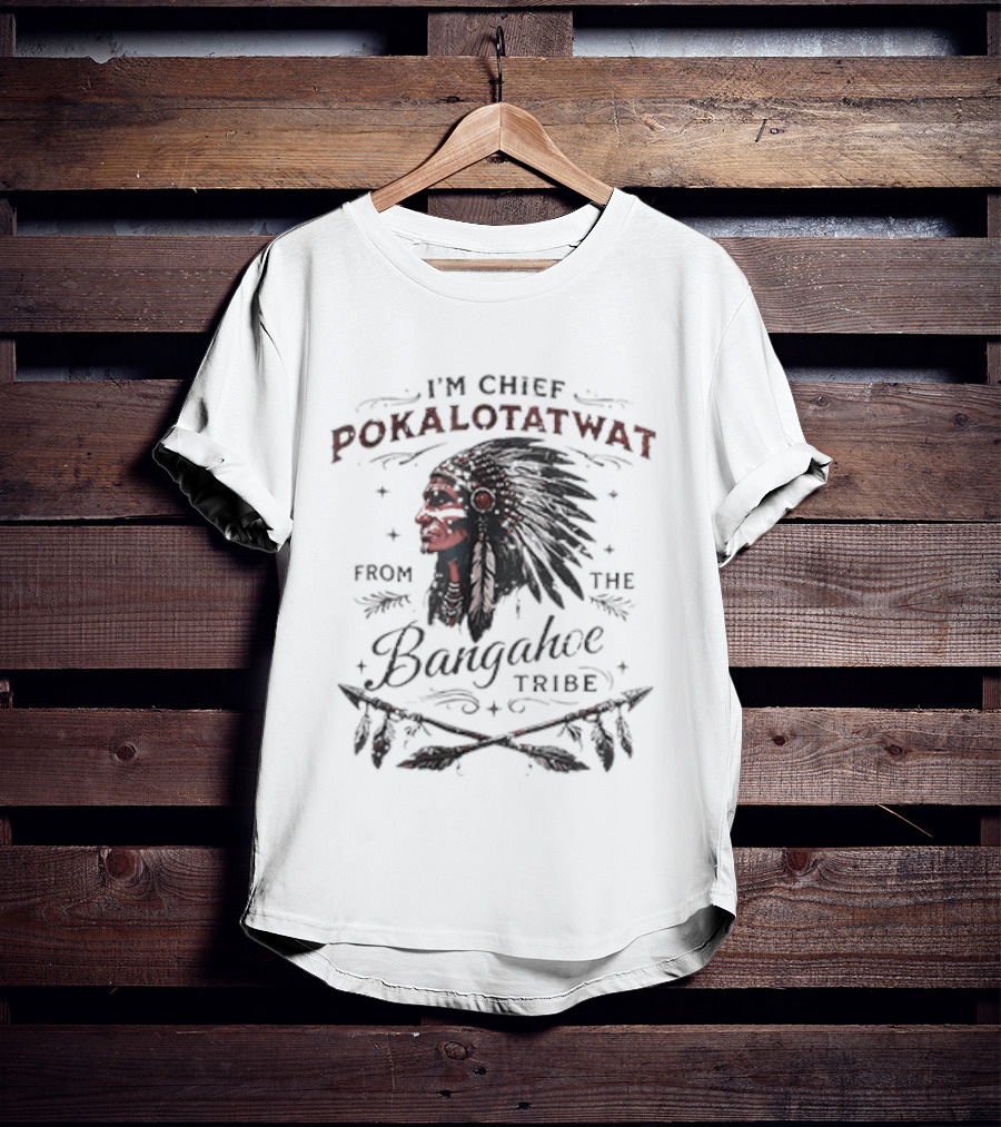 I'm Chief Pokalotatwat From The Bangahoe Tribe T-Shirt