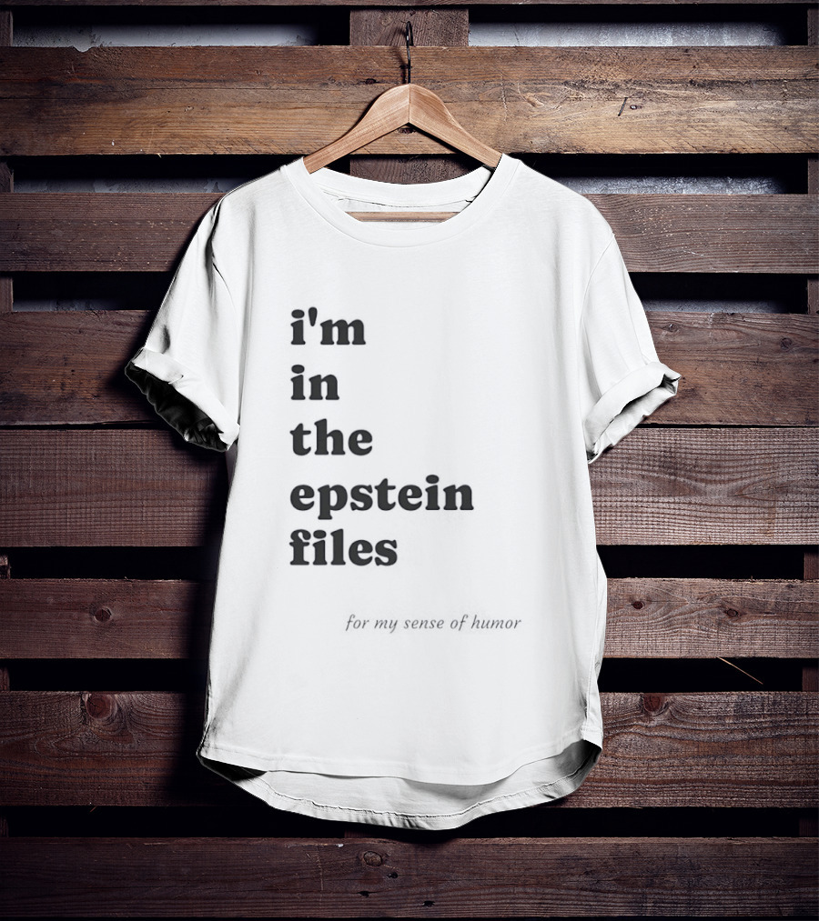 I'm In The Epstein Files For My Sense Of Humor T-Shirt