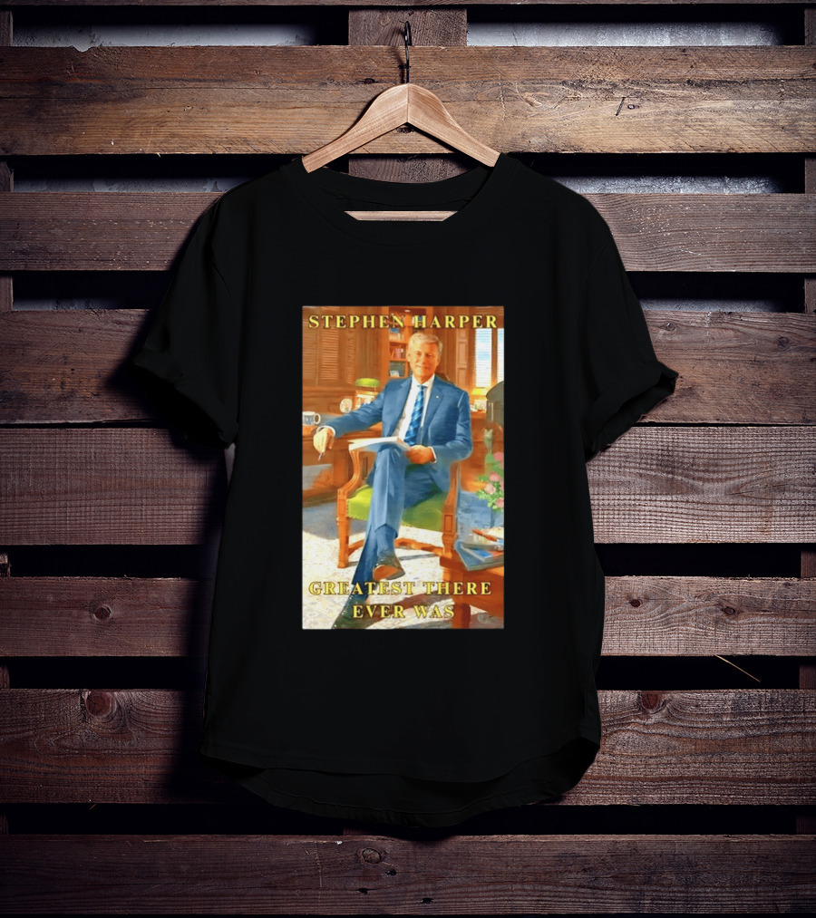 Stephen Harper Greatest There Ever Was T-Shirt