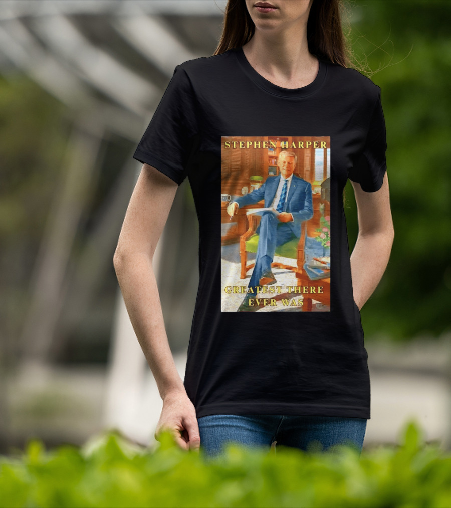 Stephen Harper Greatest There Ever Was T-Shirt
