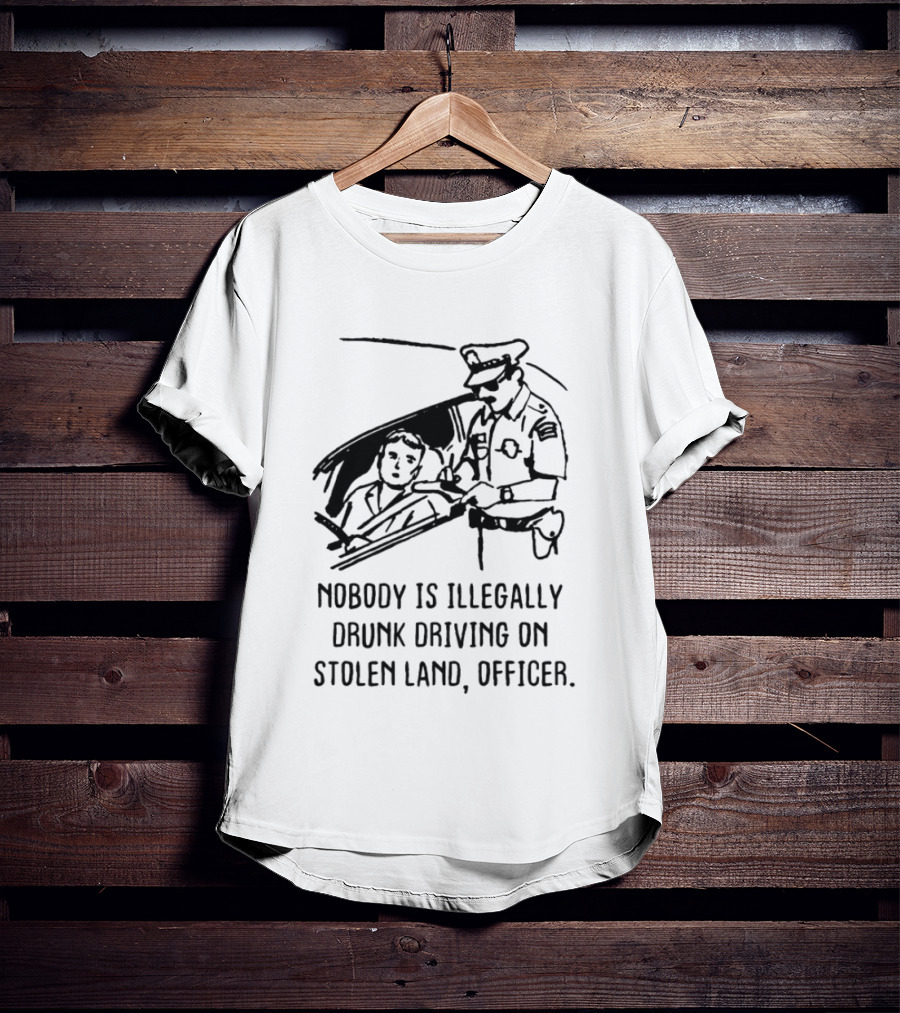 Nobody Is Illegally Drunk Driving On Stolen Land Officer T-Shirt