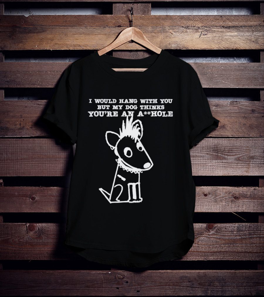 I Would Hang With You But My Dog Thinks You're An A**Hole Dog Sketch T-Shirt