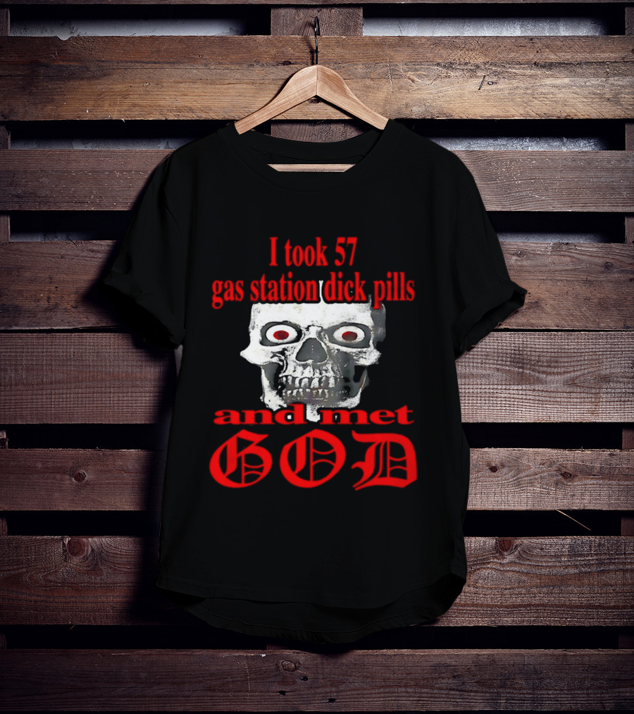I Took 57 Gas Station Dick Pills Skull And Met God T-Shirt