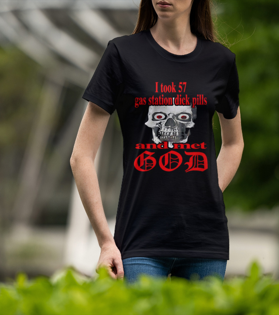 I Took 57 Gas Station Dick Pills Skull And Met God T-Shirt
