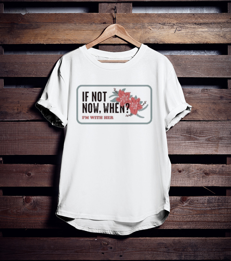 I'm With Her If Not Now When Red Floral Empowerment T-Shirt