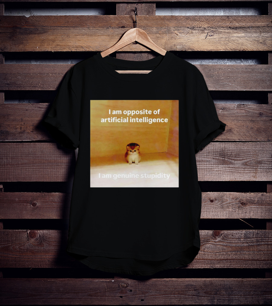 I Am Opposite Of Artificial Intelligence I Am Genuine Stupidity Cute Kitten T-Shirt