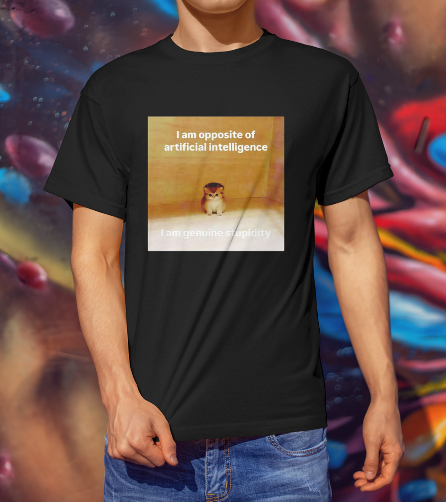 I Am Opposite Of Artificial Intelligence I Am Genuine Stupidity Cute Kitten T-Shirt