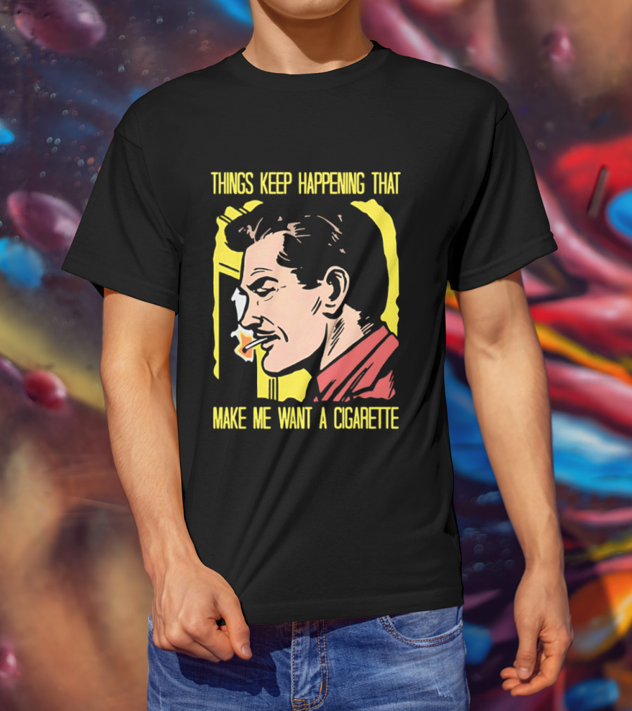 Things Keep Happening That Make Me Want A Cigarette Smoking Man T-Shirt