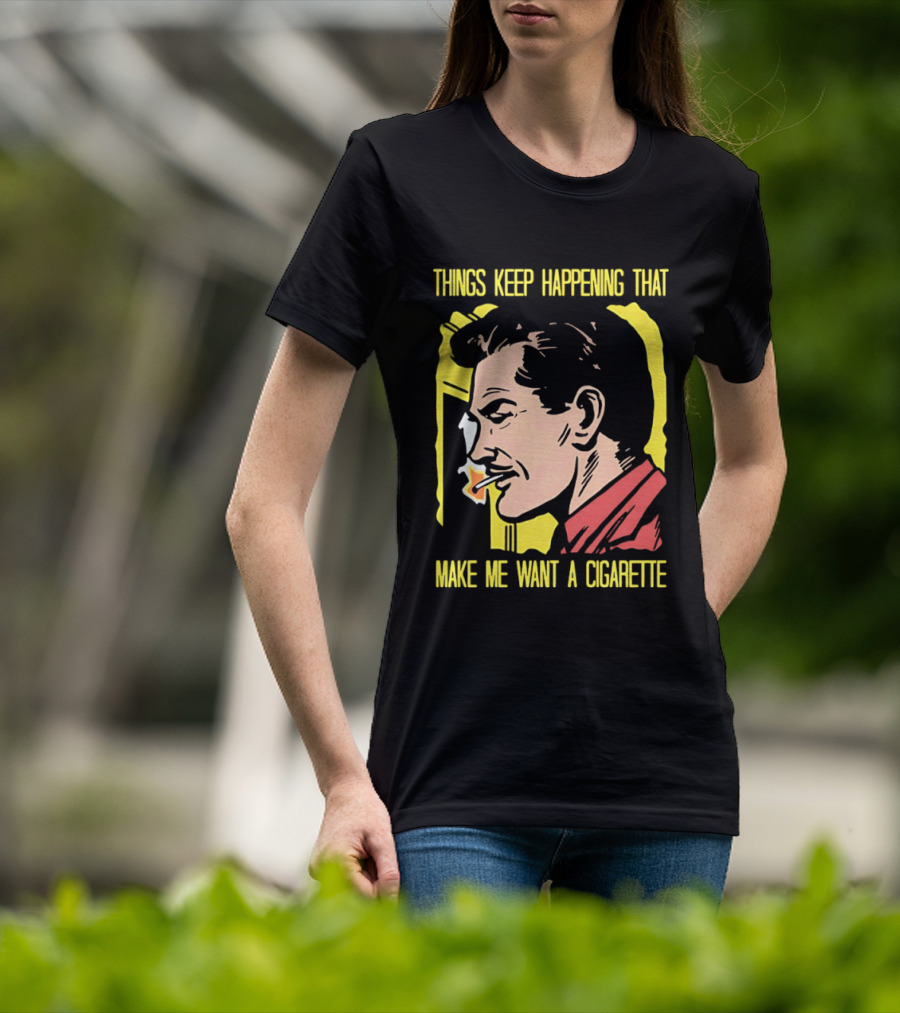 Things Keep Happening That Make Me Want A Cigarette Smoking Man T-Shirt