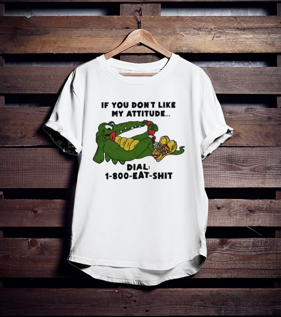 Alligator If You Don't Like My Attitude Dial 1 800 Eat Shit T-Shirt