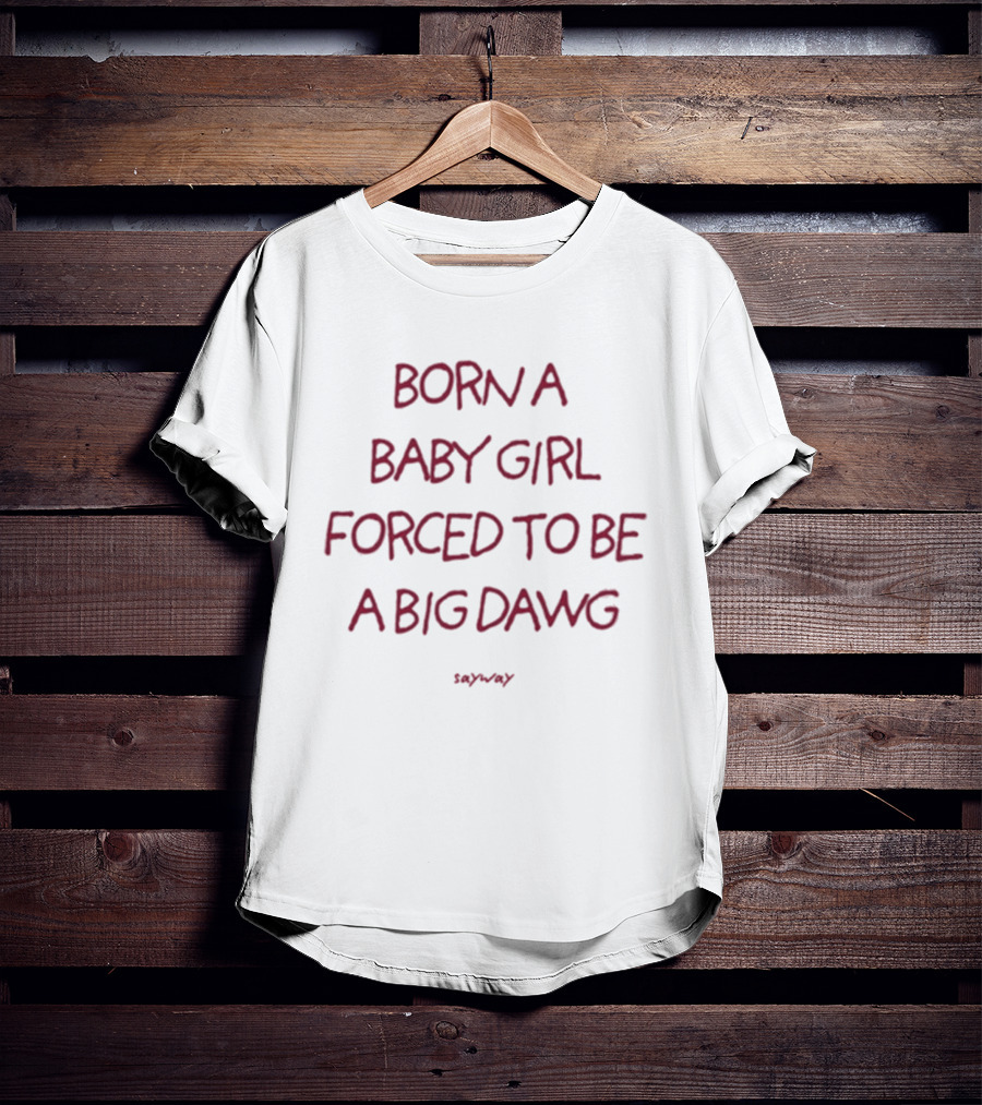 Born A Baby Girl Forced To Be A Big Dawg Sayward T-Shirt