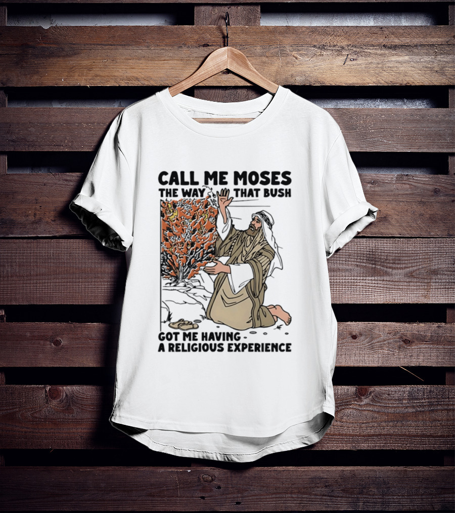 Call Me Moses The Way That Bush Got Me Having A Religious Experience T-Shirt
