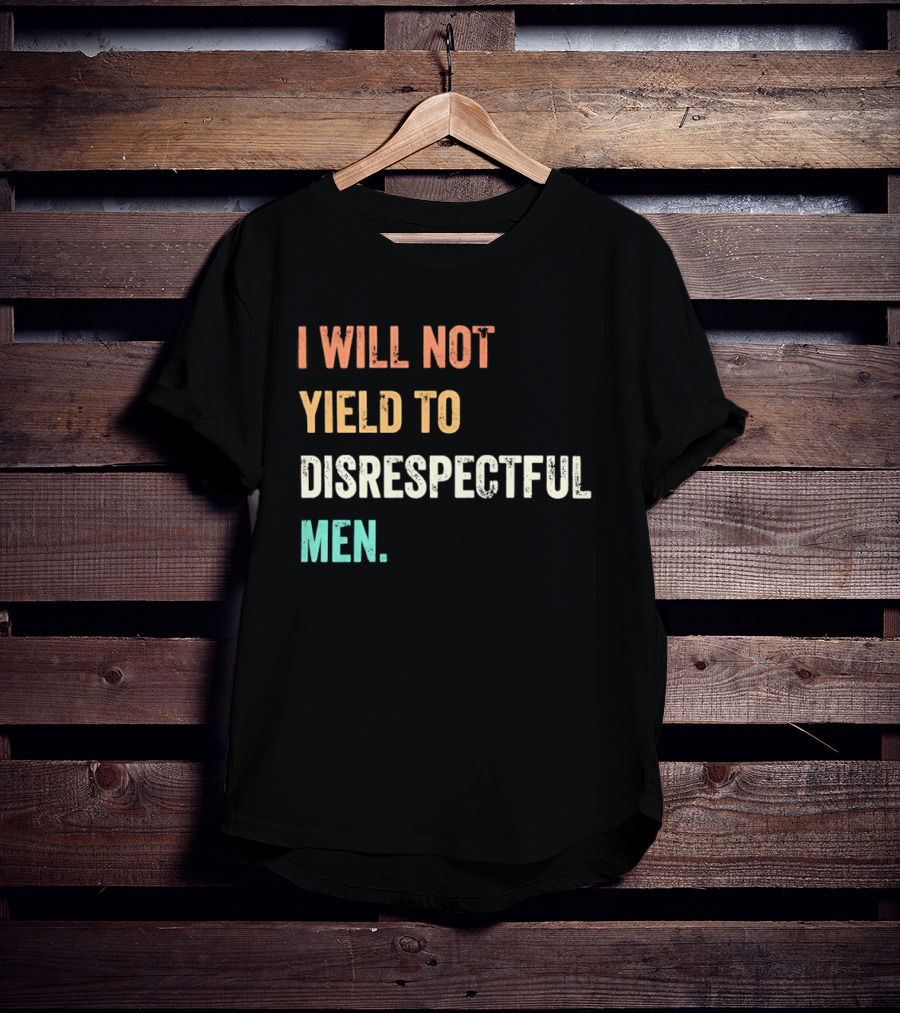 I Will Not Yield To Disrespectful Men T-Shirt